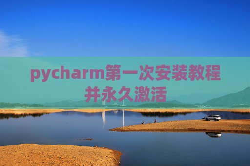 pycharm第一次安装教程并永久激活